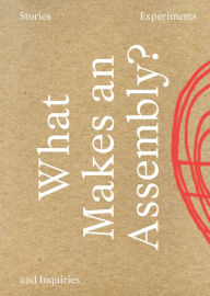 Title: What Makes an Assembly?: Stories, Experiments, and Inquiries, Author: Anne Davidian