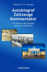 Title: Autobiograf, Zeitzeuge, Kommentator: Ein Leben in drei Epochen deutscher Geschichte, Author: Helmut F. H. Hansen