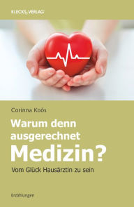 Title: Warum denn ausgerechnet Medizin?: Vom Glück, Hausärztin zu sein, Author: Anne M. R. Agur BSc(OT)