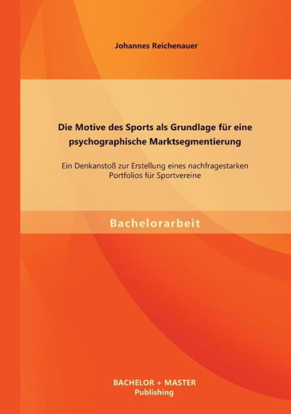 Die Motive des Sports als Grundlage fï¿½r eine psychographische Marktsegmentierung: Ein Denkanstoï¿½ zur Erstellung eines nachfragestarken Portfolios fï¿½r Sportvereine