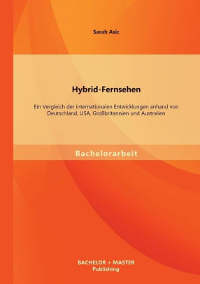 Hybrid Fernsehen Ein Vergleich Der Internationalen Entwicklungen Anhand Von Deutschland Usa Grossbritannien Und Australien By Sarah Asic Paperback Barnes Noble