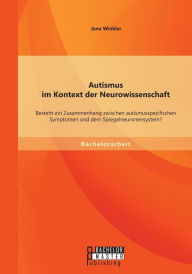 Title: Autismus im Kontext der Neurowissenschaft: Besteht ein Zusammenhang zwischen autismusspezifischen Symptomen und dem Spiegelneuronensystem?, Author: Jana Winkler