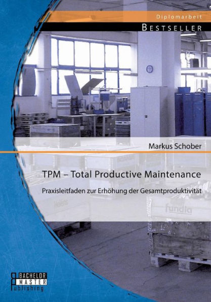 TPM - Total Productive Maintenance: Praxisleitfaden zur Erhï¿½hung der Gesamtproduktivitï¿½t