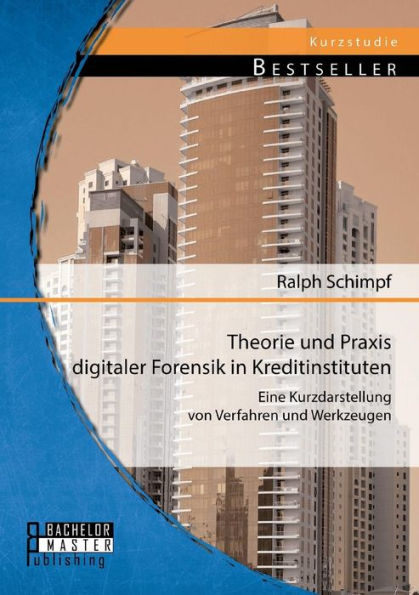 Theorie und Praxis digitaler Forensik in Kreditinstituten: Eine Kurzdarstellung von Verfahren und Werkzeugen
