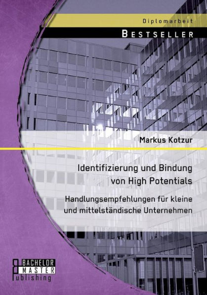 Identifizierung und Bindung von High Potentials: Handlungsempfehlungen fï¿½r kleine und mittelstï¿½ndische Unternehmen