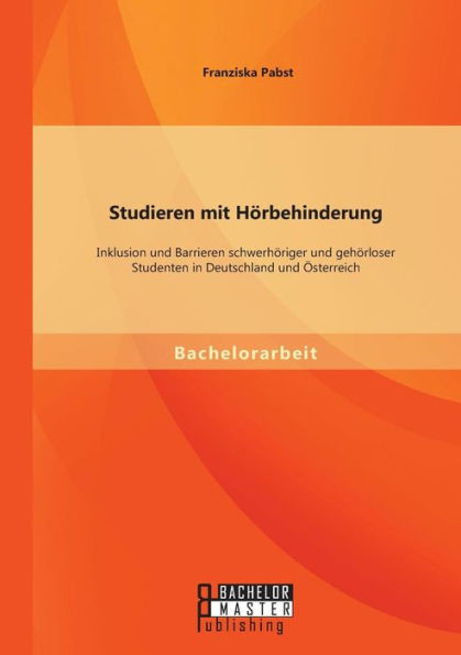 Studieren mit Hï¿½rbehinderung: Inklusion und Barrieren schwerhï¿½riger und gehï¿½rloser Studenten in Deutschland und ï¿½sterreich