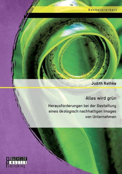 Alles wird grï¿½n: Herausforderungen bei der Gestaltung eines ï¿½kologisch nachhaltigen Images von Unternehmen