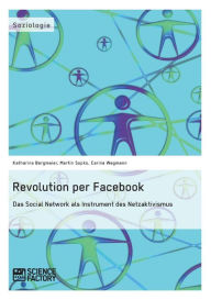 Title: Revolution per Facebook. Das Social Network als Instrument des Netzaktivismus, Author: Katharina Bergmaier