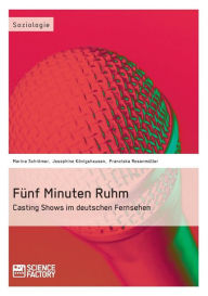 Title: Fünf Minuten Ruhm. Casting Shows im deutschen Fernsehen, Author: Franziska Rosenmüller