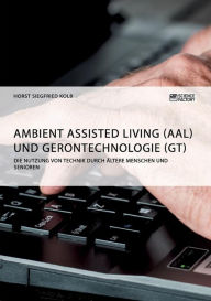 Title: Ambient Assisted Living (AAL) und Gerontechnologie (GT). Die Nutzung von Technik durch ältere Menschen und Senioren, Author: Horst Siegfried Kolb