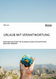 Title: Urlaub mit Verantwortung. Kann Nachhaltigkeit im Tourismus durch CSR-Zertifikate gesichert werden?, Author: Eva Lill
