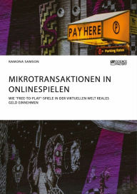 Title: Mikrotransaktionen in Onlinespielen. Wie 'Free-to-Play'-Spiele in der virtuellen Welt reales Geld einnehmen, Author: Ramona Samson