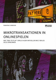 Title: Mikrotransaktionen in Onlinespielen. Wie 'Free-to-Play'-Spiele in der virtuellen Welt reales Geld einnehmen, Author: Ramona Samson