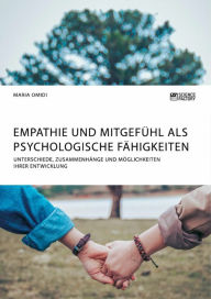 Title: Empathie und Mitgefühl als psychologische Fähigkeiten: Unterschiede, Zusammenhänge und Möglichkeiten ihrer Entwicklung, Author: Maria Omidi