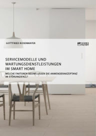 Title: Servicemodelle und Wartungsdienstleistungen im Smart Home. Welche Faktoren beeinflussen die Anwenderakzeptanz im Störungsfall?, Author: Gottfried Rosenmayer