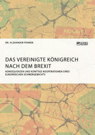Title: Das Vereinigte Königreich nach dem Brexit: Konsequenzen und künftige Kooperationen eines europäischen Schwergewichts, Author: Alexander Penner