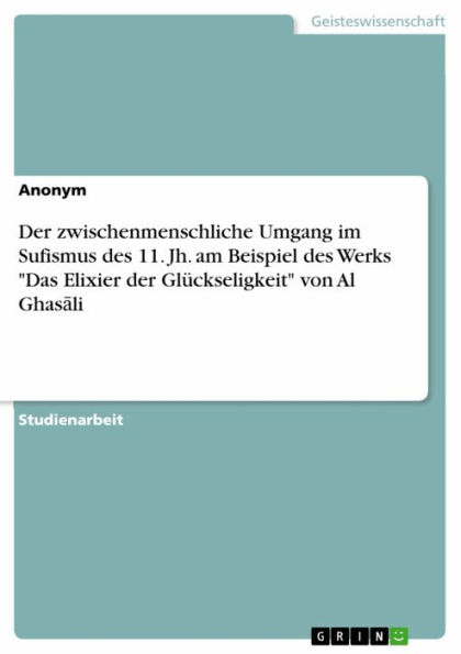 Der zwischenmenschliche Umgang im Sufismus des 11. Jh. am Beispiel des Werks 'Das Elixier der Glückseligkeit' von Al Ghas?li