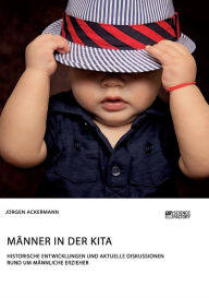 Title: Männer in der Kita. Historische Entwicklungen und aktuelle Diskussionen rund um männliche Erzieher, Author: Jürgen Ackermann