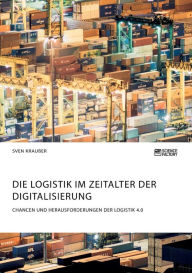 Title: Die Logistik im Zeitalter der Digitalisierung. Chancen und Herausforderungen der Logistik 4.0, Author: Sven Kraußer