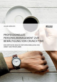 Title: Professionelles Personalmanagement zur Bewältigung von Crunch Time. Eine kritische Analyse der Verschmelzung von Arbeit und Privatleben, Author: Julian Gerlach