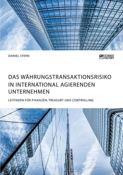 Das Währungstransaktionsrisiko international agierenden Unternehmen. Leitfaden für Finanzen, Treasury und Controlling