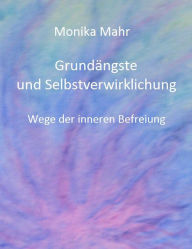 Title: Grundängste und Selbstverwirklichung. Wege der inneren Befreiung, Author: Monika Mahr