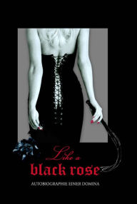 Title: Like a Black Rose: Autobiographie einer Domina, Author: Yadi Pearl