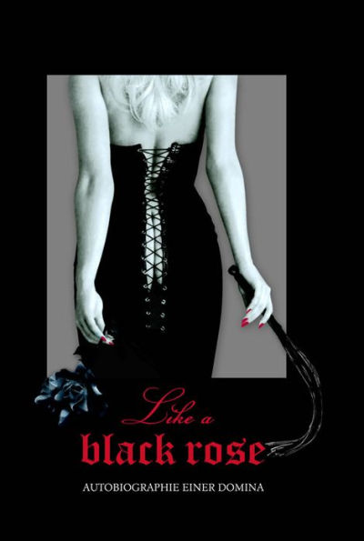 Like a Black Rose: Autobiographie einer Domina