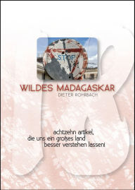 Title: Wildes Madagaskar: Achtzehn Artikel, die uns ein großes Land besser verstehen lassen, Author: Dieter Rohrbach