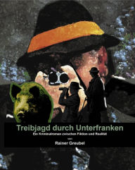 Title: Treibjagd durch Unterfranken: Ein Kriminalroman zwischen Fiktion und Realität, Author: Rainer Greubel