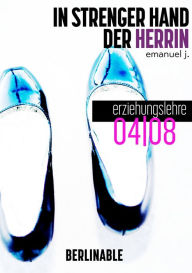 Title: In strenger Hand der Herrin - Folge 4: Erziehungslehre, Author: Emanuel J.