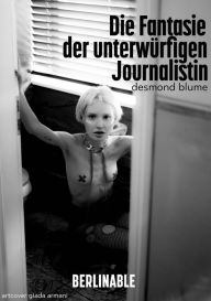 Title: Die Fantasie der unterwürfigen Journalistin: Devotion eines knallharten Mädchens, Author: Desmond Blume