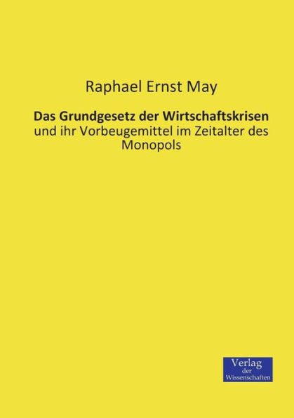 Das Grundgesetz der Wirtschaftskrisen: und ihr Vorbeugemittel im Zeitalter des Monopols