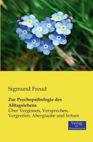 Title: Zur Psychopathologie des Alltagslebens: Über Vergessen, Versprechen, Vergreifen, Aberglaube und Irrtum, Author: Sigmund Freud