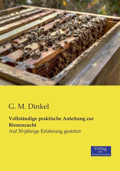 Vollstï¿½ndige praktische Anleitung zur Bienenzucht: Auf 50-jï¿½hrige Erfahrung gestï¿½tzt