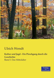 Title: Kultur und Jagd - Ein Pirschgang durch die Geschichte: Band I: Das Mittelalter, Author: Ulrich Wendt