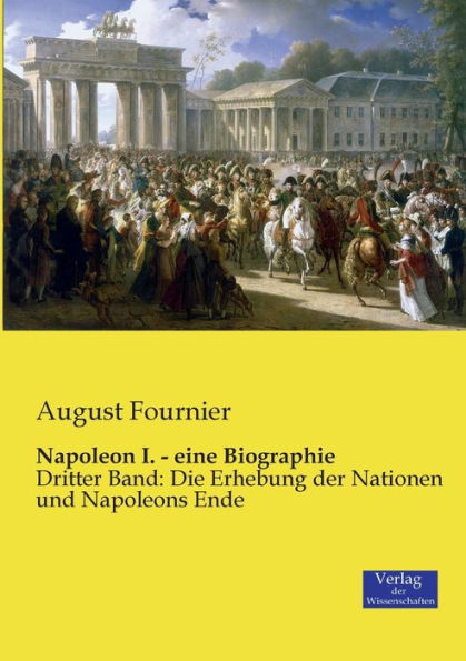 Napoleon I. - eine Biographie: Dritter Band: Die Erhebung der Nationen und Napoleons Ende