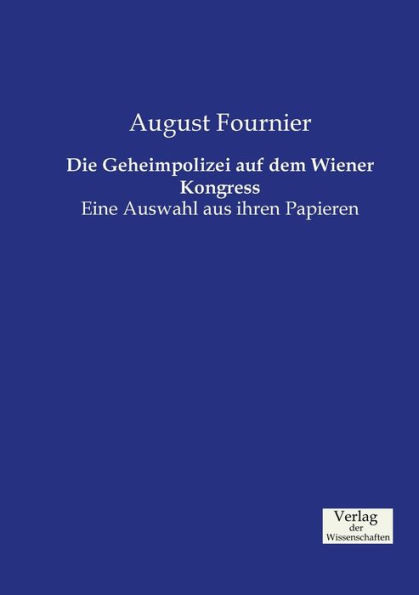 Die Geheimpolizei auf dem Wiener Kongress: Eine Auswahl aus ihren Papieren