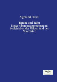 Title: Totem und Tabu: Einige Übereinstimmungen im Seelenleben der Wilden und der Neurotiker, Author: Sigmund Freud