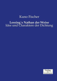 Title: Lessing's Nathan der Weise: Idee und Charaktere der Dichtung, Author: Kuno Fischer