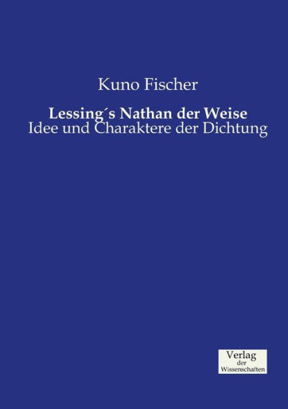 Lessing's Nathan der Weise: Idee und Charaktere der Dichtung