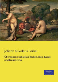 Title: Über Johann Sebastian Bachs Leben, Kunst und Kunstwerke, Author: Johann Nikolaus Forkel