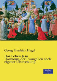 Title: Das Leben Jesu: Harmonie der Evangelien nach eigener Übersetzung, Author: Georg Friedrich Hegel
