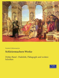 Title: Schleiermachers Werke: Dritter Band - Dialektik, Pädagogik und weitere Schriften, Author: Friedrich Schleiermacher