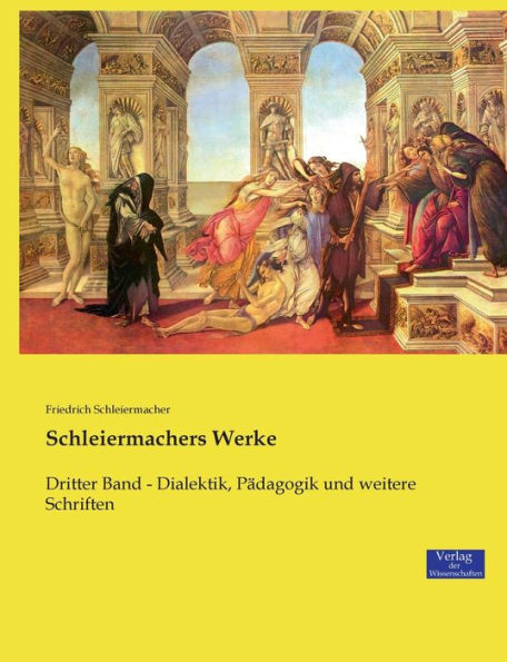 Schleiermachers Werke: Dritter Band - Dialektik, Pädagogik und weitere Schriften