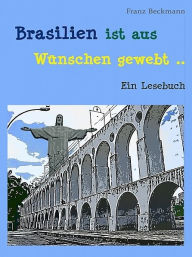 Title: Brasilien ist aus Wünschen gewebt, Author: Franz Beckmann
