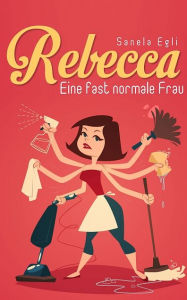 Title: Rebecca - Eine fast normale Frau, Author: Sanela Egli