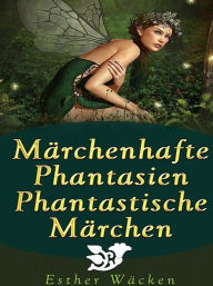 Title: Märchenhafte Phantasien - Phantastische Märchen, Author: Esther Wäcken