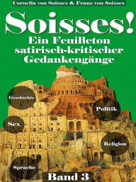 Title: Soisses!Ein Feuilleton satirisch-kritischer Gedankengänge(3), Author: Franz von Soisses