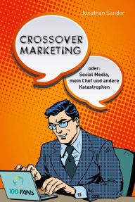 Title: Crossover-Marketing: oder: Social Media, mein Chef und andere Katastrophen, Author: Jonathan Sander